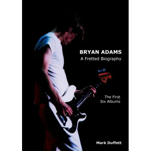 Bryan Adams: A Fretted Biography - The First Six Albums - Paperback