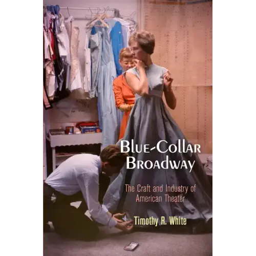 Blue-Collar Broadway: The Craft and Industry of American Theater - Paperback