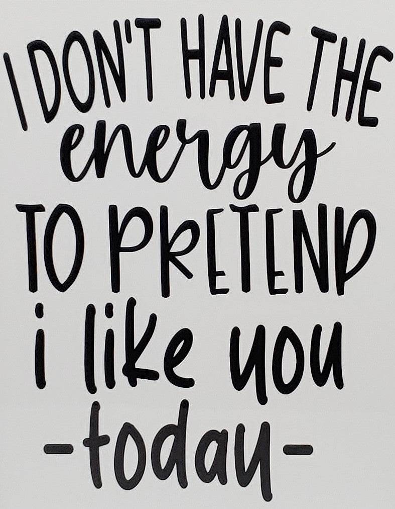 I don't have the Energy to pretend I like you today Aluminum Sign 8x10