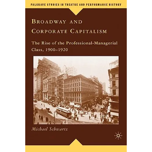 Broadway and Corporate Capitalism: The Rise of the Professional-Managerial Class, 1900-1920 - Hardcover