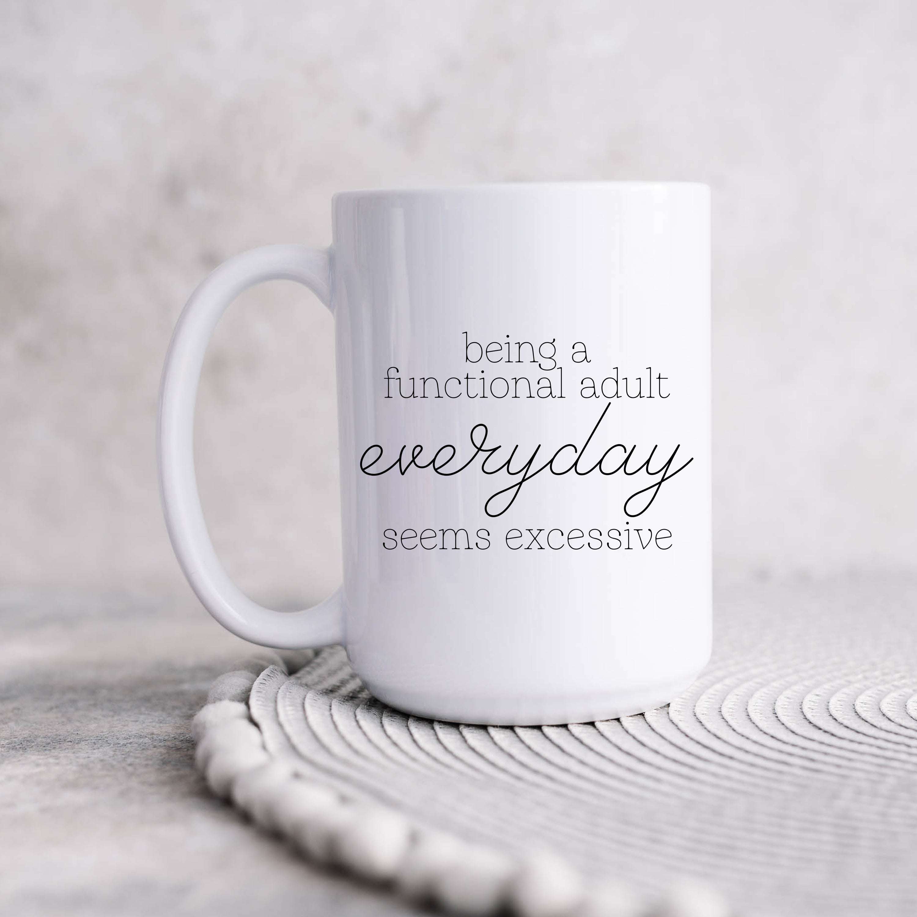 Being a Functional Adult Everyday Seems Excessive Mug